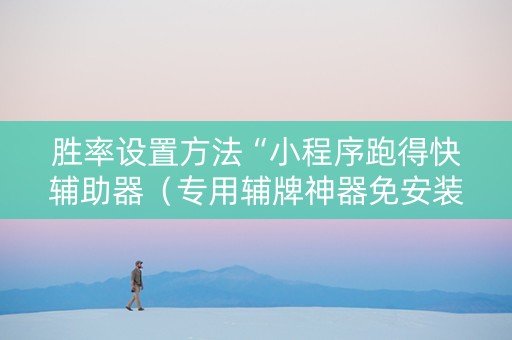 胜率设置方法“小程序跑得快辅助器（专用辅牌神器免安装）