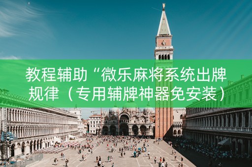 教程辅助“微乐麻将系统出牌规律（专用辅牌神器免安装）