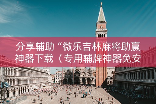 分享辅助“微乐吉林麻将助赢神器下载（专用辅牌神器免安装）