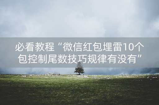 必看教程“微信红包埋雷10个包控制尾数技巧规律有没有”（详细透视教程）-哔哩哔哩