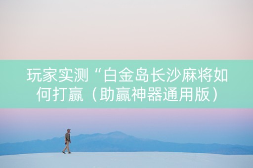 玩家实测“白金岛长沙麻将如何打赢（助赢神器通用版）