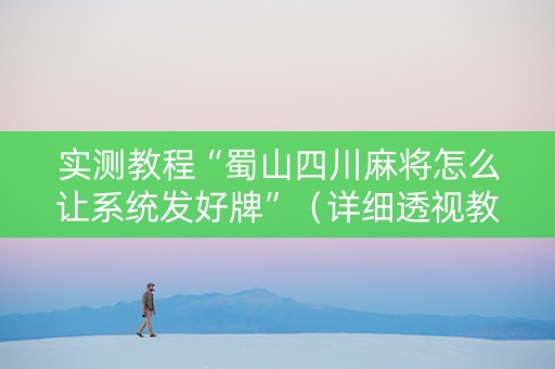 实测教程“蜀山四川麻将怎么让系统发好牌”（详细透视教程）-哔哩哔哩