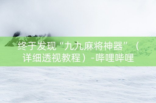 终于发现“九九麻将神器”（详细透视教程）-哔哩哔哩