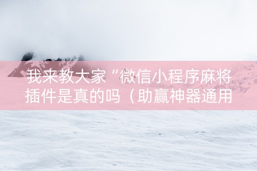 我来教大家“微信小程序麻将插件是真的吗（助赢神器通用版）