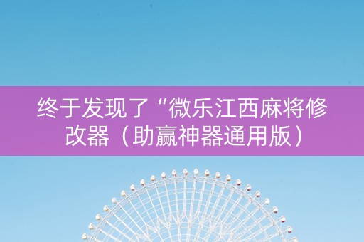 终于发现了“微乐江西麻将修改器（助赢神器通用版）