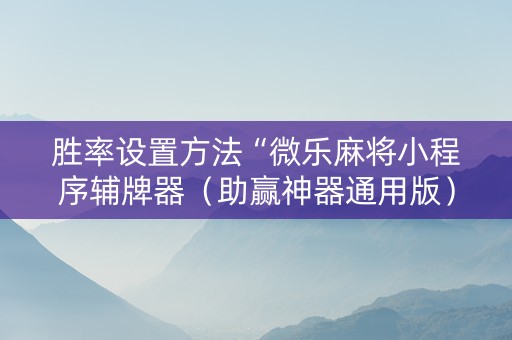 胜率设置方法“微乐麻将小程序辅牌器（助赢神器通用版）