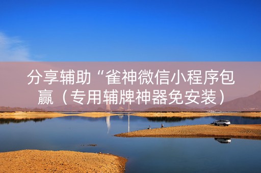 分享辅助“雀神微信小程序包赢（专用辅牌神器免安装）