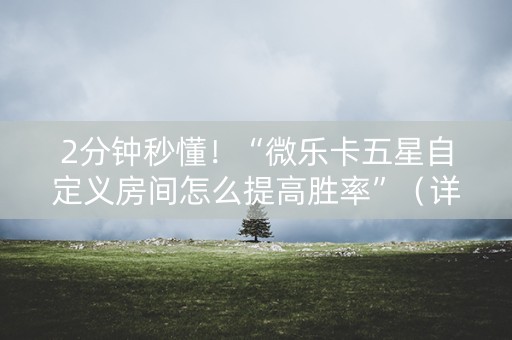 2分钟秒懂！“微乐卡五星自定义房间怎么提高胜率”（详细开挂教程）-哔哩哔哩