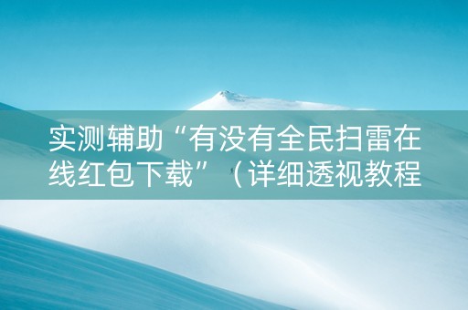 实测辅助“有没有全民扫雷在线红包下载”（详细透视教程）-哔哩哔哩