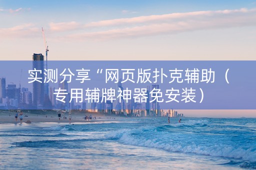实测分享“网页版扑克辅助（专用辅牌神器免安装）