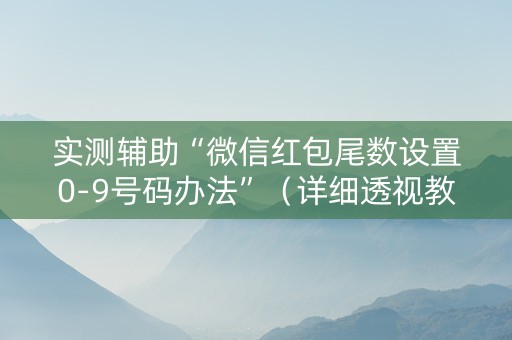 实测辅助“微信红包尾数设置0-9号码办法”（详细透视教程）-哔哩哔哩