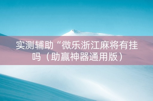 实测辅助“微乐浙江麻将有挂吗（助赢神器通用版）