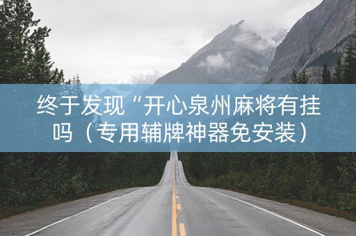 终于发现“开心泉州麻将有挂吗（专用辅牌神器免安装）