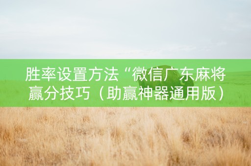 胜率设置方法“微信广东麻将赢分技巧（助赢神器通用版）