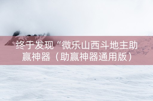终于发现“微乐山西斗地主助赢神器（助赢神器通用版）