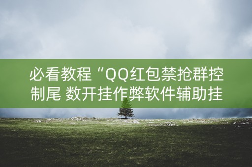 必看教程“QQ红包禁抢群控制尾 数开挂作弊软件辅助挂”（详细透视教程）-哔哩哔哩