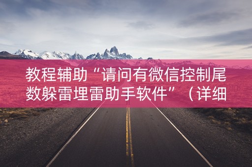 教程辅助“请问有微信控制尾数躲雷埋雷助手软件”（详细透视教程）-哔哩哔哩