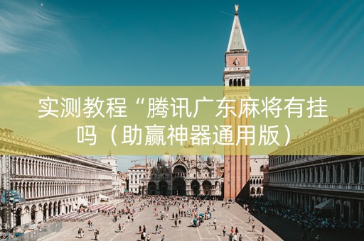 实测教程“腾讯广东麻将有挂吗（助赢神器通用版）