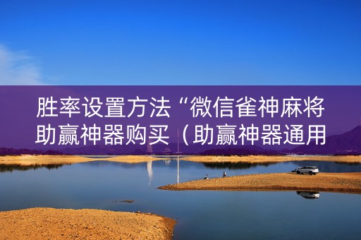 胜率设置方法“微信雀神麻将助赢神器购买（助赢神器通用版）