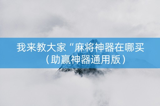 我来教大家“麻将神器在哪买（助赢神器通用版）