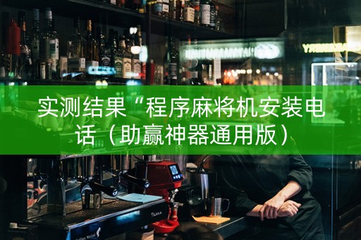 实测结果“程序麻将机安装电话（助赢神器通用版）