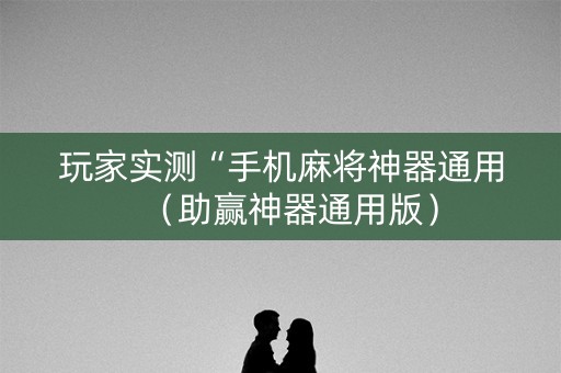 玩家实测“手机麻将神器通用（助赢神器通用版）