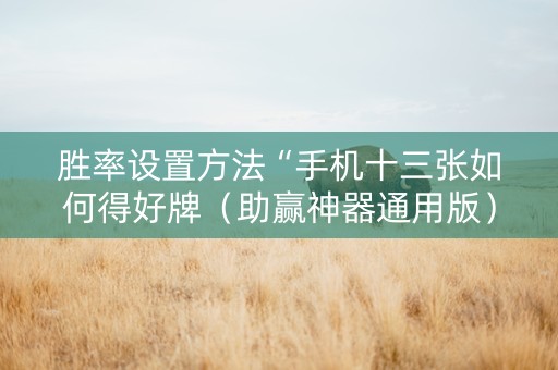 胜率设置方法“手机十三张如何得好牌（助赢神器通用版）