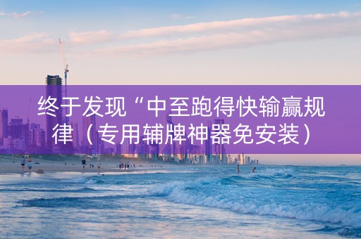 终于发现“中至跑得快输赢规律（专用辅牌神器免安装）