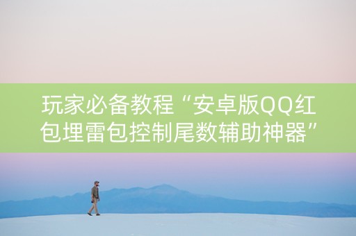 玩家必备教程“安卓版QQ红包埋雷包控制尾数辅助神器”（详细透视教程）-哔哩哔哩