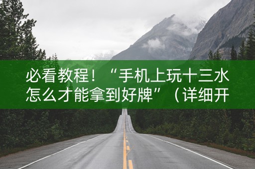 必看教程！“手机上玩十三水怎么才能拿到好牌”（详细开挂教程）-哔哩哔哩