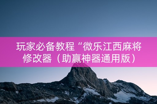 玩家必备教程“微乐江西麻将修改器（助赢神器通用版）