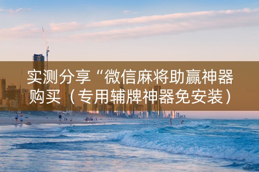 实测分享“微信麻将助赢神器购买（专用辅牌神器免安装）