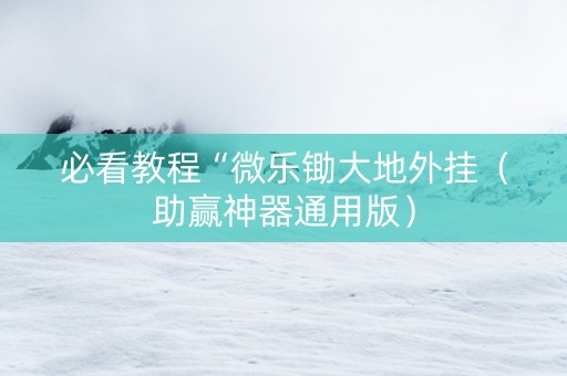 必看教程“微乐锄大地外挂（助赢神器通用版）