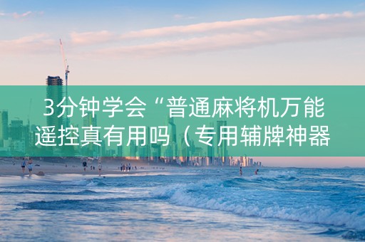 3分钟学会“普通麻将机万能遥控真有用吗（专用辅牌神器免安装）