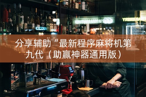 分享辅助“最新程序麻将机第九代（助赢神器通用版）