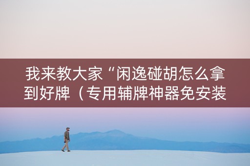 我来教大家“闲逸碰胡怎么拿到好牌（专用辅牌神器免安装）