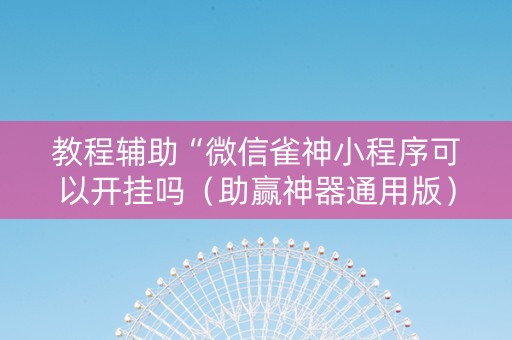 教程辅助“微信雀神小程序可以开挂吗（助赢神器通用版）