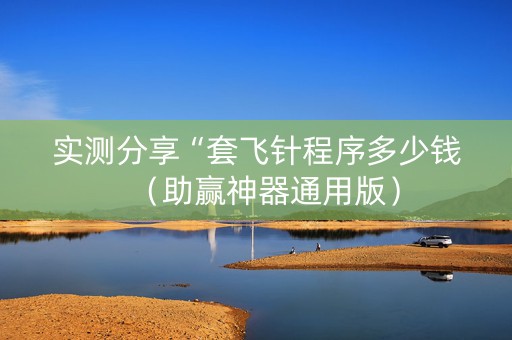 实测分享“套飞针程序多少钱（助赢神器通用版）