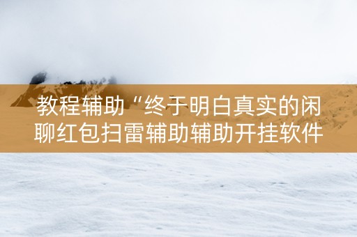 教程辅助“终于明白真实的闲聊红包扫雷辅助辅助开挂软件”（详细透视教程）-哔哩哔哩
