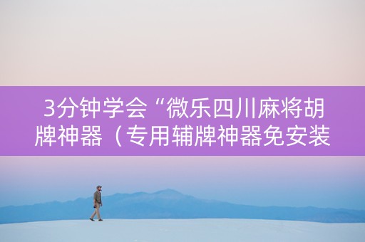 3分钟学会“微乐四川麻将胡牌神器（专用辅牌神器免安装）