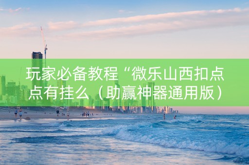 玩家必备教程“微乐山西扣点点有挂么（助赢神器通用版）