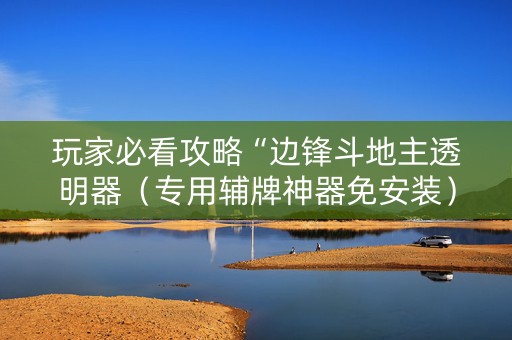 玩家必看攻略“边锋斗地主透明器（专用辅牌神器免安装）
