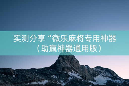 实测分享“微乐麻将专用神器（助赢神器通用版）