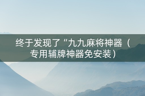 终于发现了“九九麻将神器（专用辅牌神器免安装）