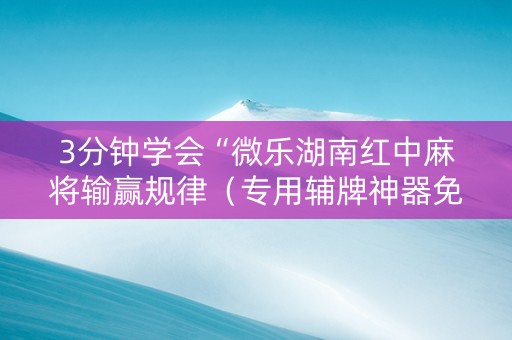 3分钟学会“微乐湖南红中麻将输赢规律（专用辅牌神器免安装）