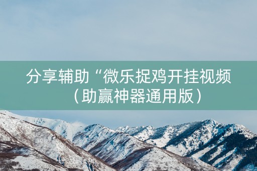 分享辅助“微乐捉鸡开挂视频（助赢神器通用版）