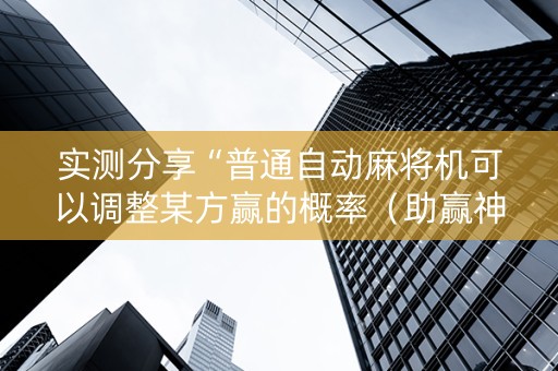 实测分享“普通自动麻将机可以调整某方赢的概率（助赢神器通用版）