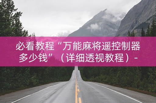 必看教程“万能麻将遥控制器多少钱”（详细透视教程）-哔哩哔哩