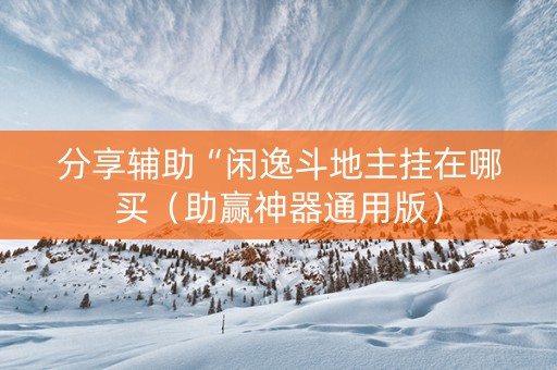 分享辅助“闲逸斗地主挂在哪买（助赢神器通用版）
