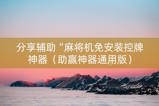分享辅助“麻将机免安装控牌神器（助赢神器通用版）